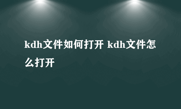 kdh文件如何打开 kdh文件怎么打开