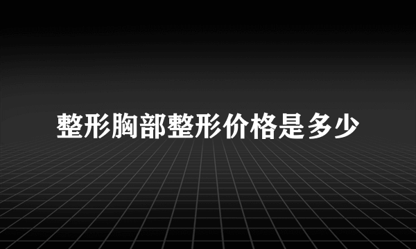 整形胸部整形价格是多少