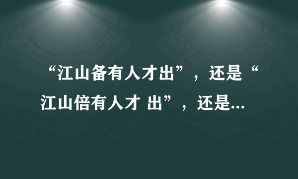 “江山备有人才出”，还是“江山倍有人才 出”，还是“江山辈有人才出”？