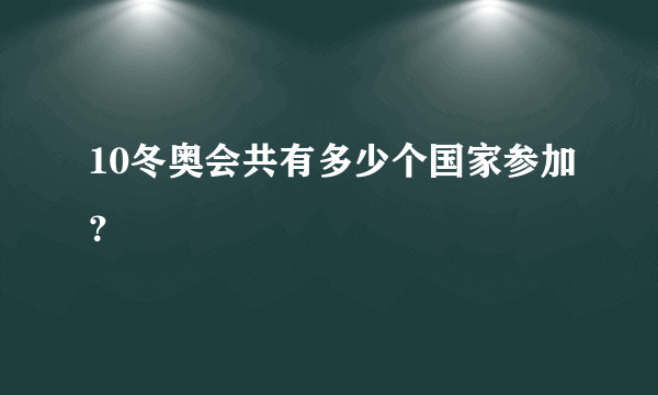 10冬奥会共有多少个国家参加？