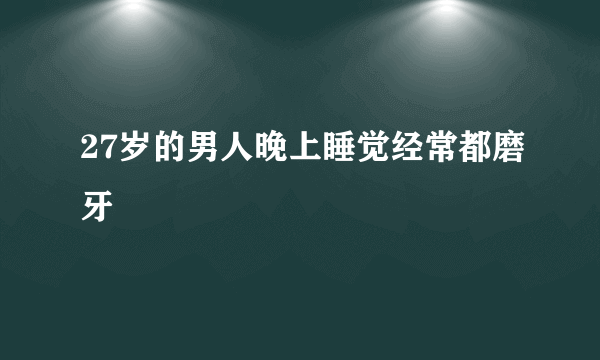 27岁的男人晚上睡觉经常都磨牙