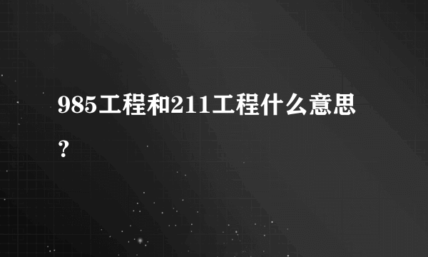 985工程和211工程什么意思？