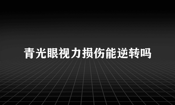 青光眼视力损伤能逆转吗