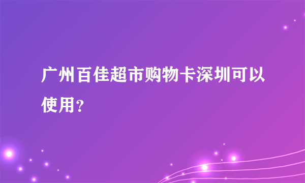 广州百佳超市购物卡深圳可以使用？