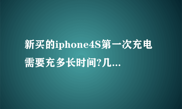 新买的iphone4S第一次充电需要充多长时间?几次？开机充还是关机充？以后怎么保养电池？