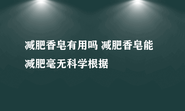 减肥香皂有用吗 减肥香皂能减肥毫无科学根据