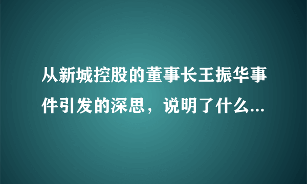 从新城控股的董事长王振华事件引发的深思，说明了什么？同时也告诉了什么？