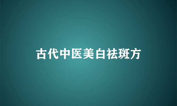 古代中医美白祛斑方