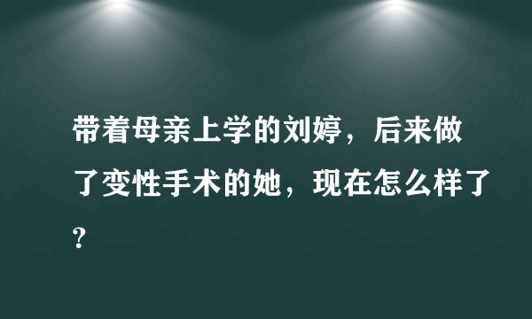 带着母亲上学的刘婷，后来做了变性手术的她，现在怎么样了？