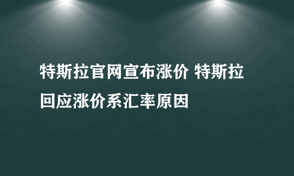 特斯拉官网宣布涨价 特斯拉回应涨价系汇率原因