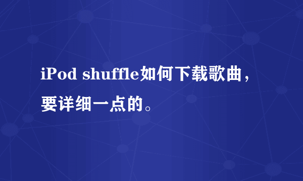 iPod shuffle如何下载歌曲，要详细一点的。