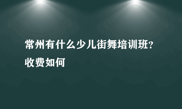 常州有什么少儿街舞培训班？收费如何