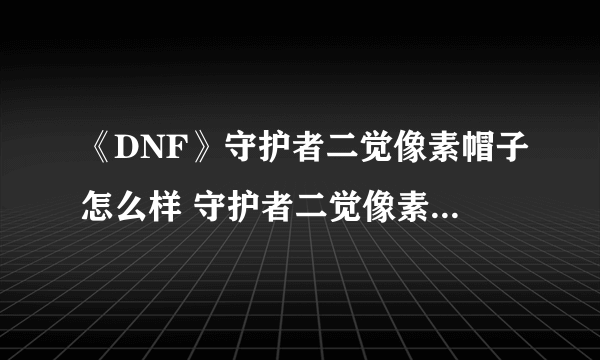 《DNF》守护者二觉像素帽子怎么样 守护者二觉像素帽子外观一览