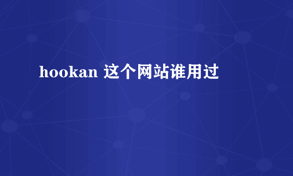 hookan 这个网站谁用过