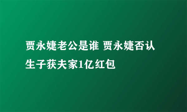 贾永婕老公是谁 贾永婕否认生子获夫家1亿红包