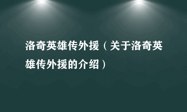 洛奇英雄传外援（关于洛奇英雄传外援的介绍）