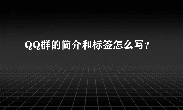 QQ群的简介和标签怎么写？