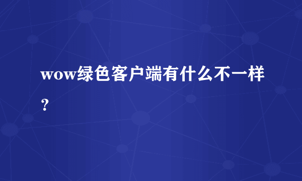 wow绿色客户端有什么不一样？