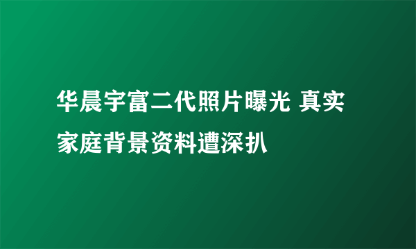 华晨宇富二代照片曝光 真实家庭背景资料遭深扒