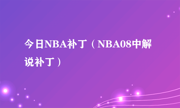 今日NBA补丁（NBA08中解说补丁）