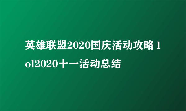 英雄联盟2020国庆活动攻略 lol2020十一活动总结