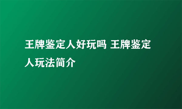 王牌鉴定人好玩吗 王牌鉴定人玩法简介