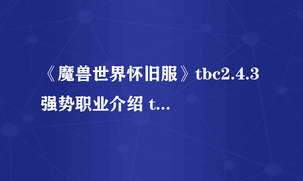 《魔兽世界怀旧服》tbc2.4.3强势职业介绍 tbc输出第一梯队怎么样