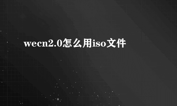 wecn2.0怎么用iso文件