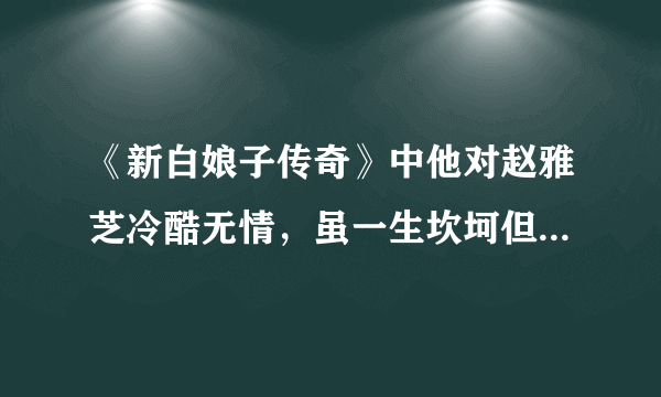 《新白娘子传奇》中他对赵雅芝冷酷无情，虽一生坎坷但温和善良，法海圆寂，你记得他吗？