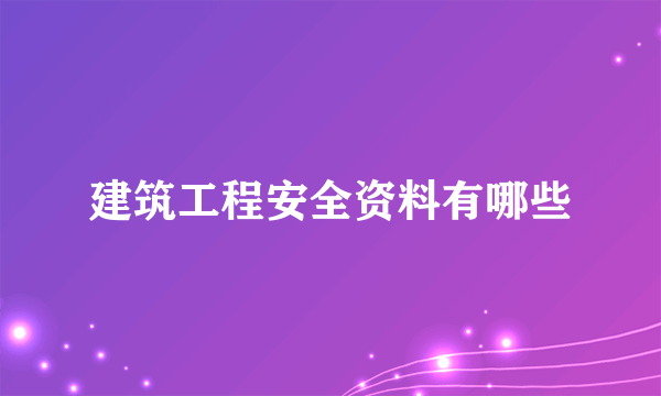 建筑工程安全资料有哪些