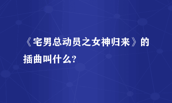 《宅男总动员之女神归来》的插曲叫什么?