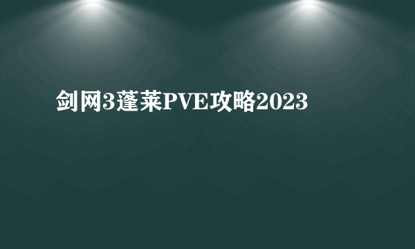 剑网3蓬莱PVE攻略2023