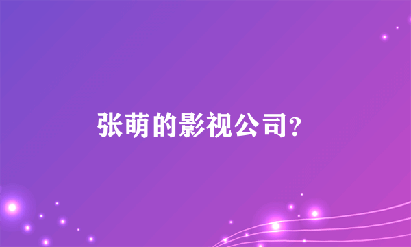 张萌的影视公司？