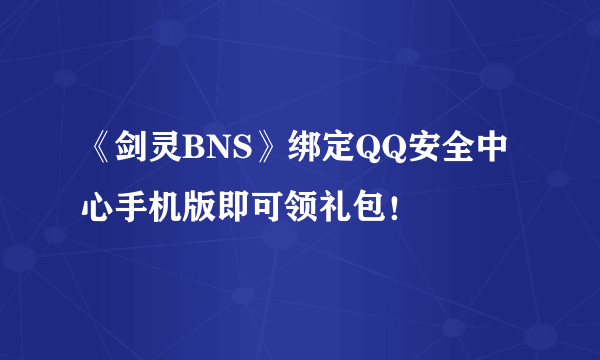 《剑灵BNS》绑定QQ安全中心手机版即可领礼包！