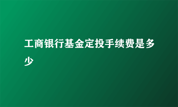 工商银行基金定投手续费是多少