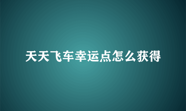 天天飞车幸运点怎么获得