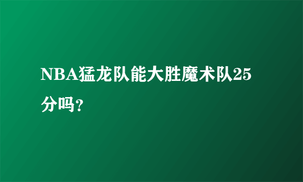 NBA猛龙队能大胜魔术队25分吗？