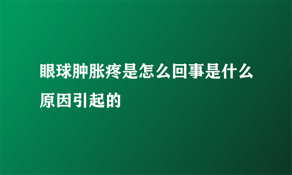 眼球肿胀疼是怎么回事是什么原因引起的