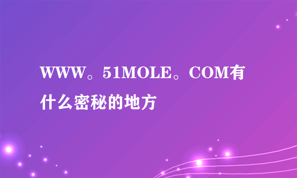 WWW。51MOLE。COM有什么密秘的地方