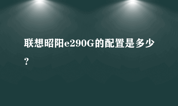 联想昭阳e290G的配置是多少？