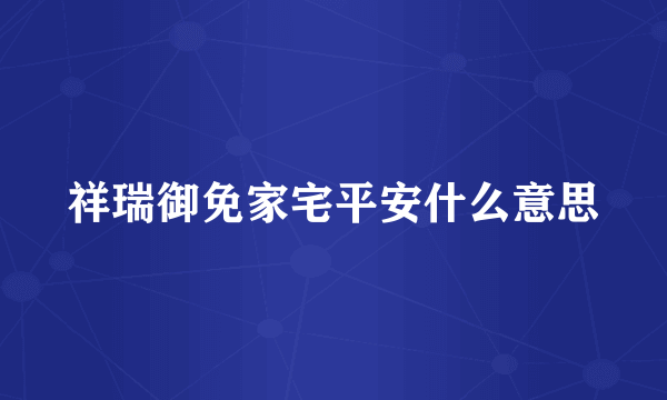 祥瑞御免家宅平安什么意思