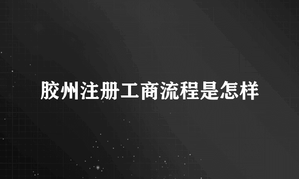 胶州注册工商流程是怎样