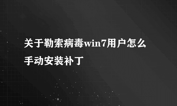 关于勒索病毒win7用户怎么手动安装补丁