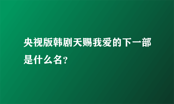 央视版韩剧天赐我爱的下一部是什么名？