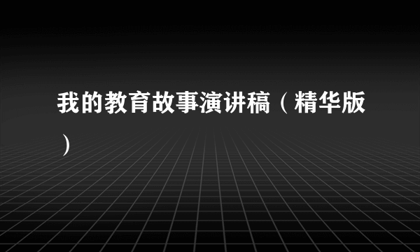 我的教育故事演讲稿（精华版）