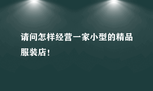 请问怎样经营一家小型的精品服装店！