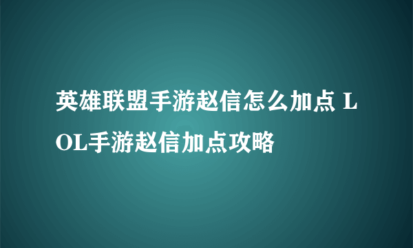 英雄联盟手游赵信怎么加点 LOL手游赵信加点攻略