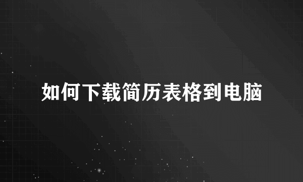 如何下载简历表格到电脑