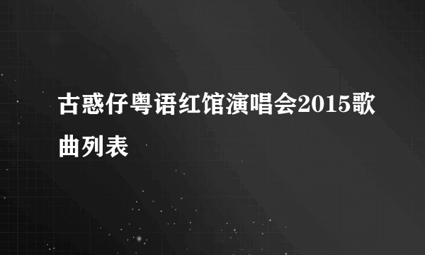 古惑仔粤语红馆演唱会2015歌曲列表