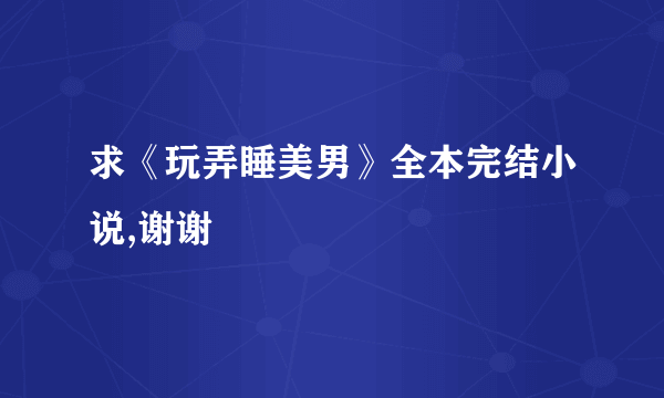 求《玩弄睡美男》全本完结小说,谢谢